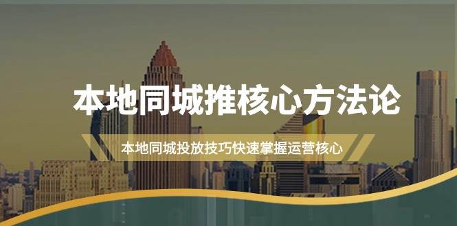 本地同城·推核心方法论，本地同城投放技巧快速掌握运营核心（16节课）-易创网