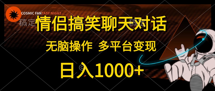 情侣搞笑聊天对话，无脑操作，多平台变现，日入1000+-易创网