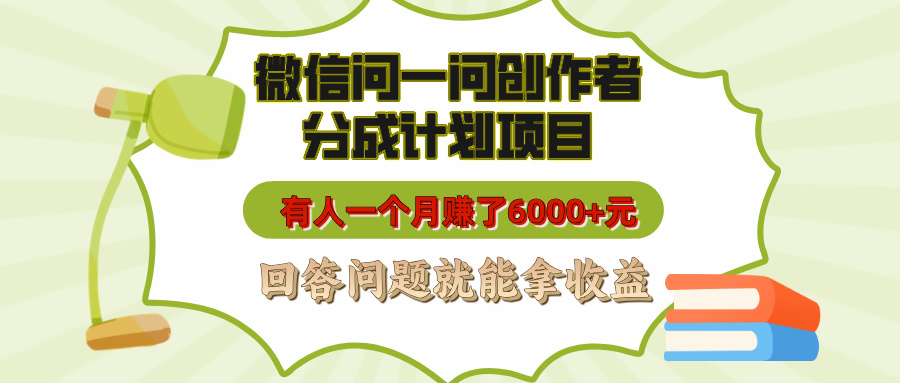 微信问一问创作者分成计划项目，有人一个月赚了6000+元，回答问题就能拿收益-易创网
