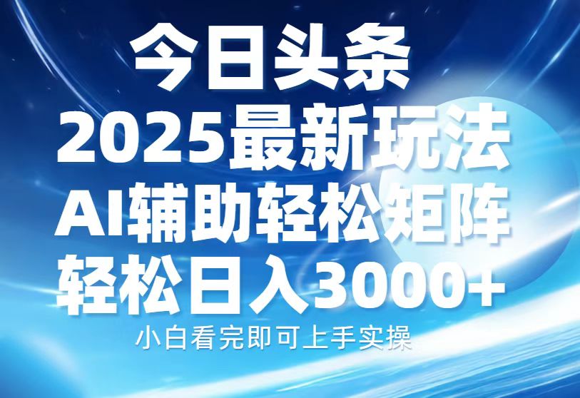 今日头条2025最新玩法，思路简单，复制粘贴，AI辅助，轻松矩阵日入3000+-易创网