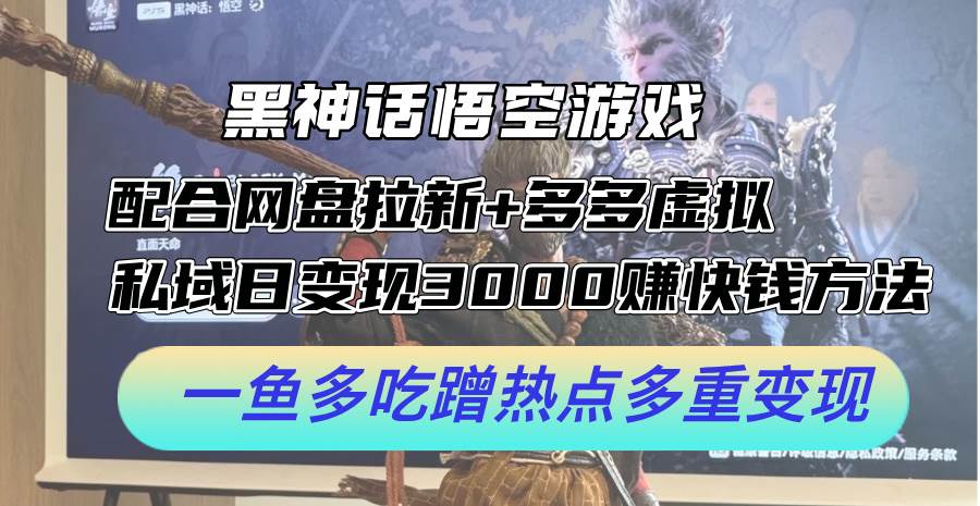 黑神话悟空游戏配合网盘拉新+多多虚拟+私域日变现3000+赚快钱方法。…-易创网