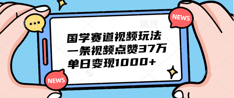 国学赛道视频玩法，单日变现1000+，一条视频点赞37万-易创网