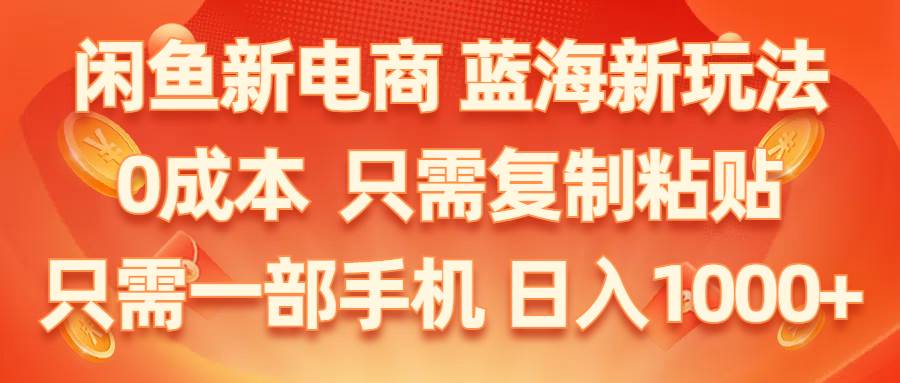 闲鱼新电商,蓝海新玩法,0成本,只需复制粘贴,小白轻松上手,只需一部手机…-易创网
