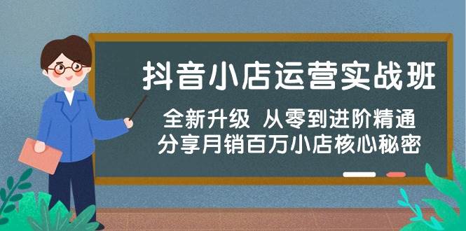 抖音小店运营实战班，全新升级 从零到进阶精通 分享月销百万小店核心秘密-易创网