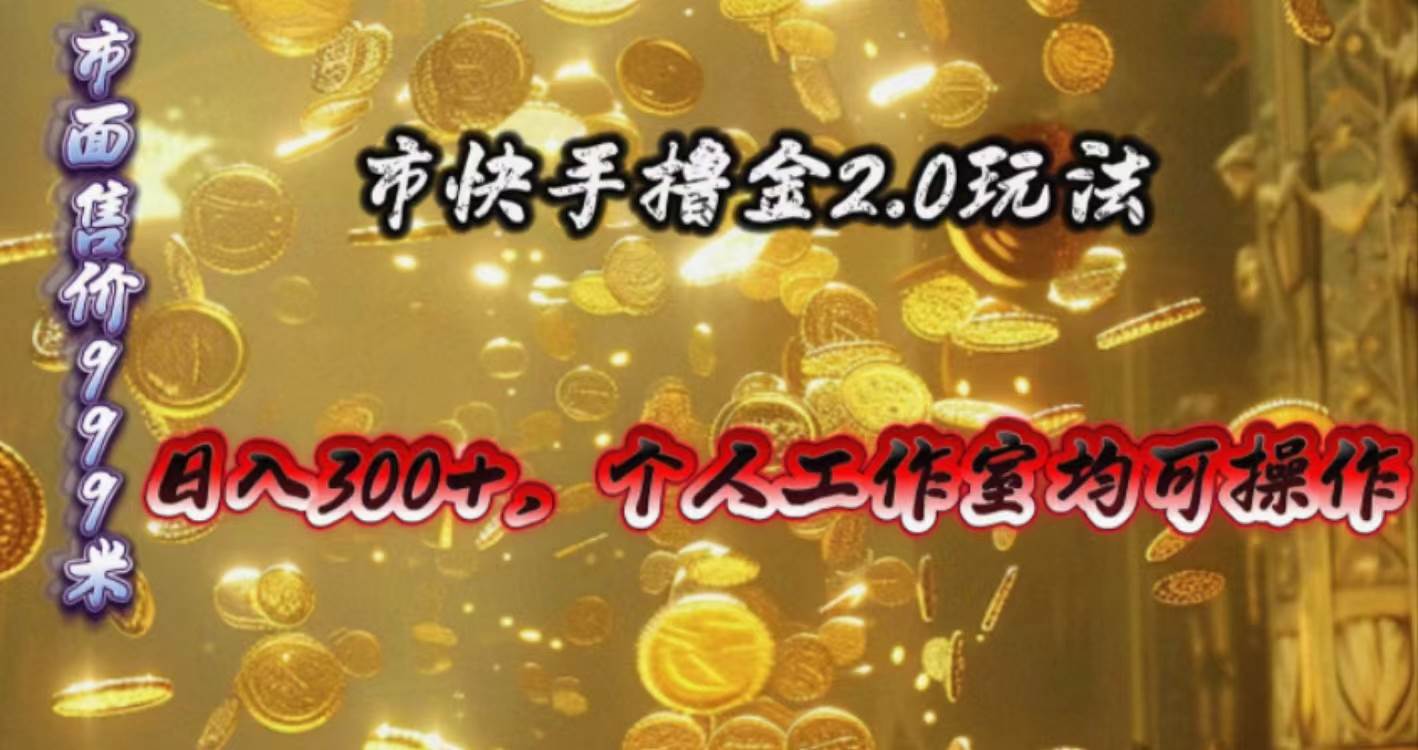 快手掘金2.0玩法，日入300+，个人工作室均可操作-易创网