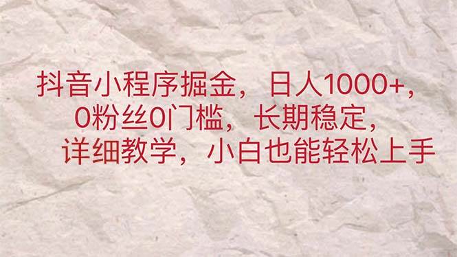 抖音小程序掘金，日人1000+，0粉丝0门槛，长期稳定，小白也能轻松上手-易创网