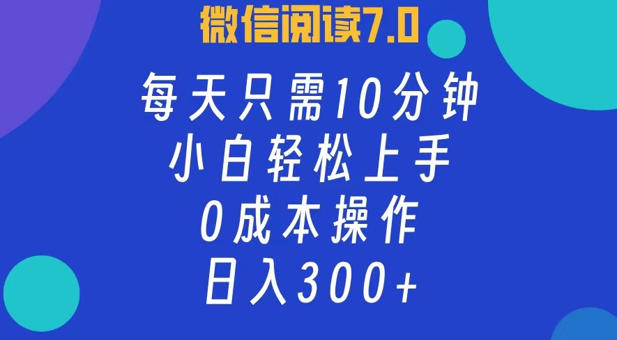 微信阅读7.0，每日10分钟，日收入300+，0成本小白轻松上手-易创网