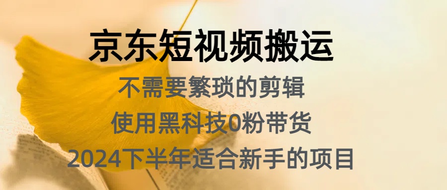京东短视频搬运，不需要繁琐的剪辑，使用黑科技0粉带货，2024下半年新手适合的项目，抓住机会赶紧冲-易创网