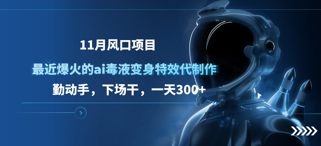 11月风口项目，最近爆火的ai毒液变身特效代制作，勤动手，下场干，一天300+-易创网