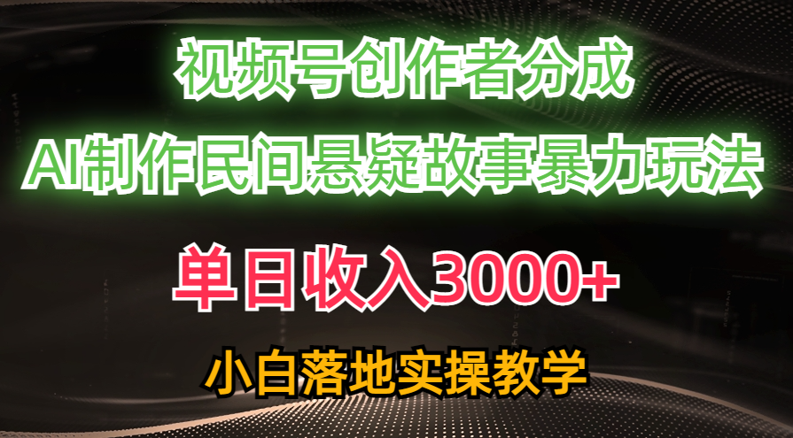 单日收入3000+，视频号创作者分成，AI创作民间悬疑故事，条条爆流量，小白也能轻松上手-易创网