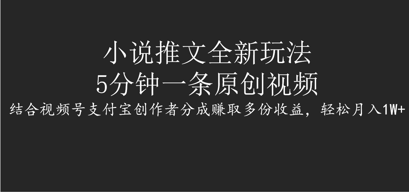 小说推文全新玩法，5分钟一条原创视频，结合视频号支付宝创作者分成赚取多份收益，轻松月入1W+-易创网