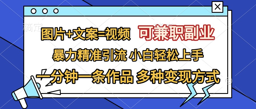 图片+文案=视频，可兼职副业，精准暴力引流，一分钟一条作品，小白轻松上手，多种变现方式-易创网