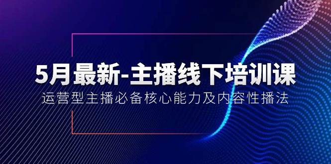 5月最新-主播线下培训课【40期】：运营型主播必备核心能力及内容性播法-易创网