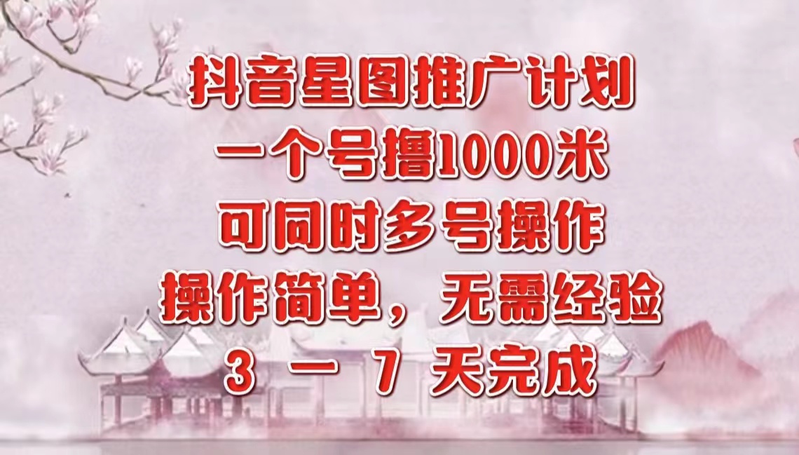 抖音星图推广项目，3-7天就能完成，每单1000元，可多号一起做-易创网