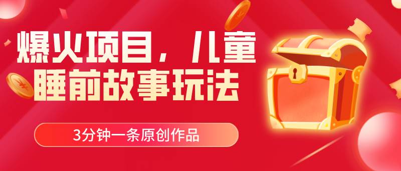 爆火项目，儿童睡筋故事玩法，3分钟一条原创作品-易创网