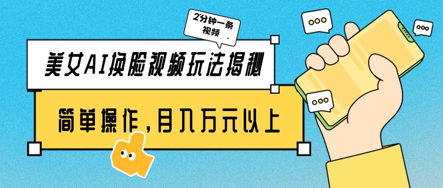 美女AI换脸视频玩法揭秘：2分钟制作一条，简单操作月入万元以上！-易创网