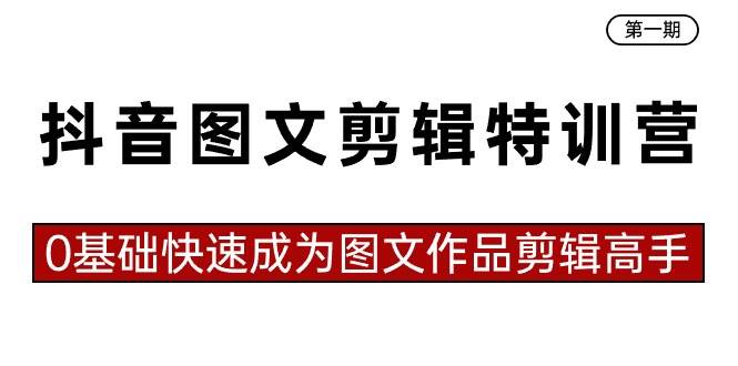 抖音图文剪辑特训营第一期，0基础快速成为图文作品剪辑高手（23节课）-易创网