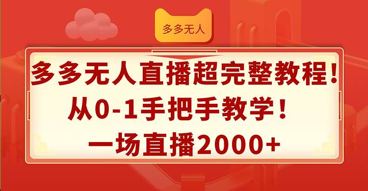 多多无人直播超完整教程!从0-1手把手教学！一场直播2000+-易创网