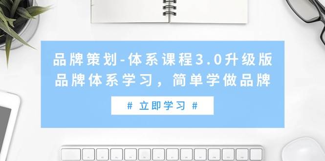 品牌策划-体系课程3.0升级版，品牌体系学习，简单学做品牌（高清无水印）-易创网