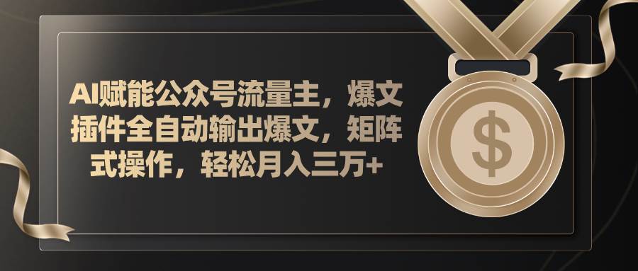 AI赋能公众号流量主，插件输出爆文，矩阵式操作，轻松月入三万+-易创网