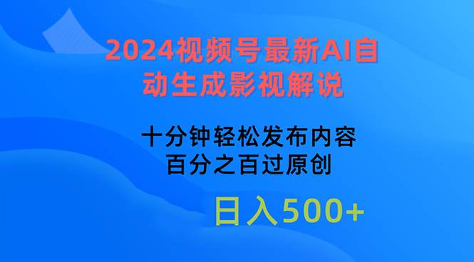 2024视频号最新AI自动生成影视解说，十分钟轻松发布内容，百分之百过原…-易创网