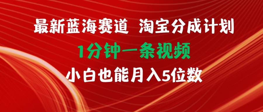最新蓝海项目淘宝分成计划1分钟1条视频小白也能月入五位数-易创网