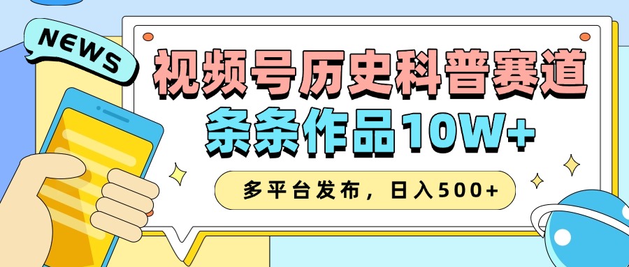 2025视频号历史科普赛道，AI一键生成，条条作品10W+，多平台发布，收益翻倍-易创网