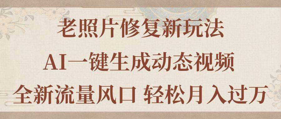 老照片修复新玩法，老照片AI一键生成动态视频 全新流量风口 轻松月入过万-易创网