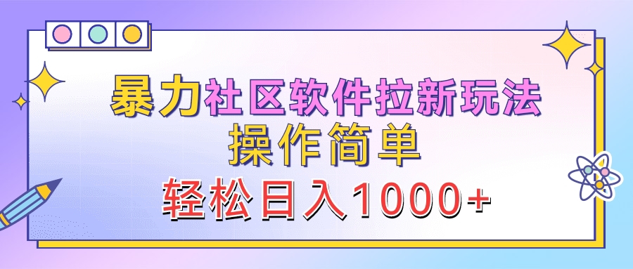 暴力社区软件拉新玩法，操作简单，轻松日入1000+-易创网