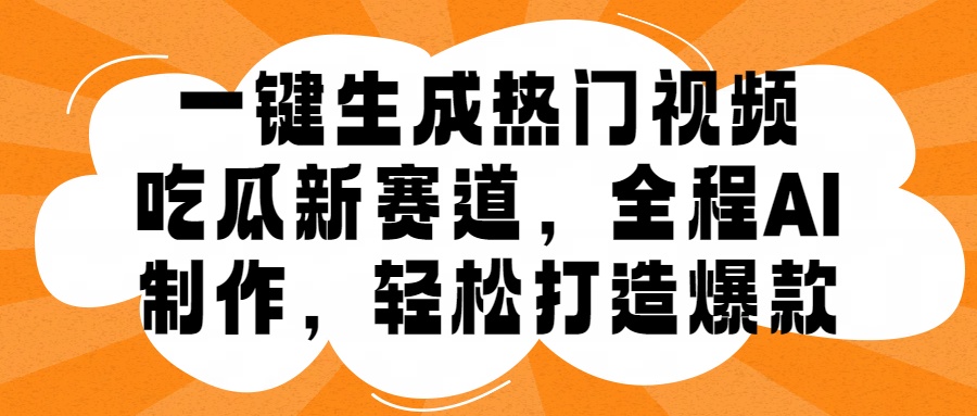 一键生成热门视频，新出的吃瓜赛道，小白上手无压力，AI制作很省心，轻轻松松打造爆款-易创网