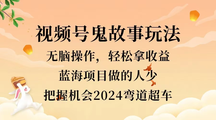 视频号冷门玩法，无脑操作，小白轻松上手拿收益，鬼故事流量爆火，轻松三位数，2024实现弯道超车-易创网