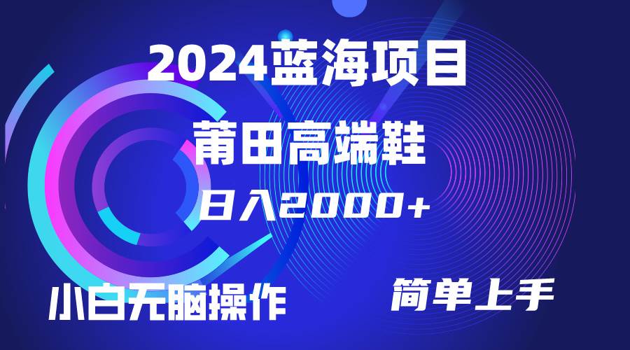 每天两小时日入2000+，卖莆田高端鞋，小白也能轻松掌握，简单无脑操作…-易创网