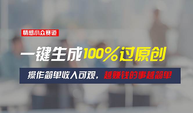 情感小众赛道，一键生成100%过原创，操作简单收入可观，越赚钱的事越简单-易创网