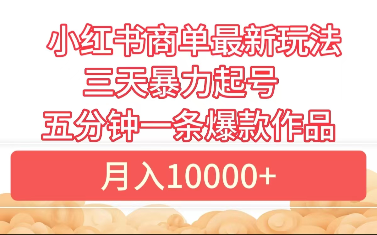 小红书商单最新玩法 3天暴力起号 5分钟一条爆款作品 月入10000+-易创网