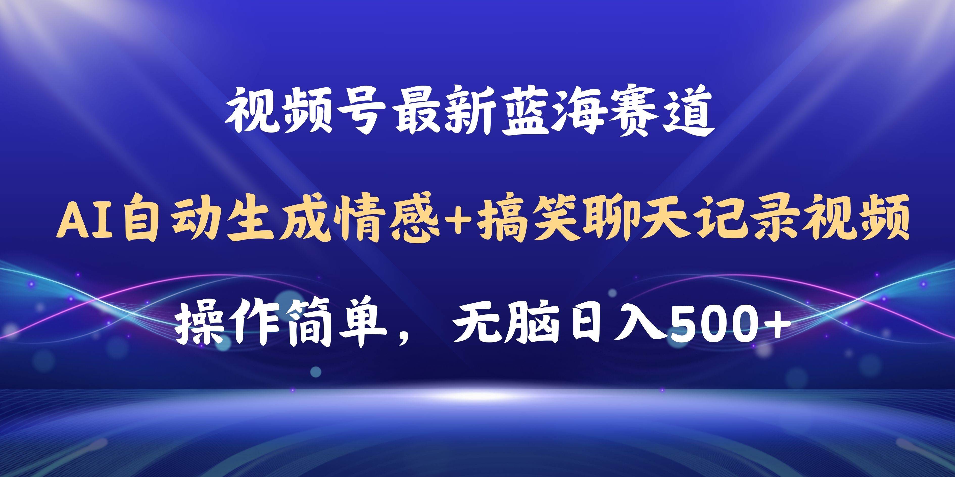 视频号AI自动生成情感搞笑聊天记录视频，操作简单，日入500+教程+软件-易创网