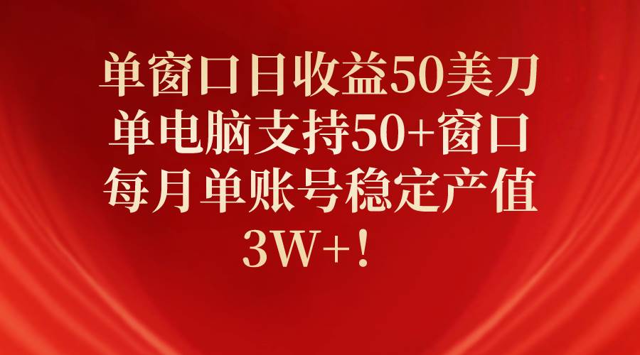单窗口日收益50美刀，单电脑支持50+窗口，每月单账号稳定产值3W+！-易创网