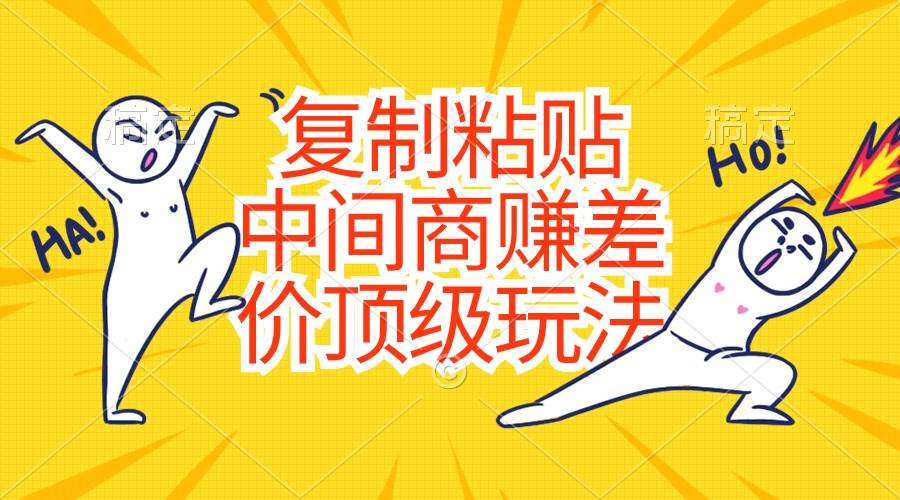 复制粘贴，中间商赚差价顶级玩法，零成本，硬通货-易创网