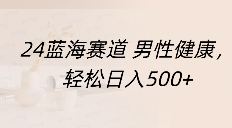 蓝海赛道 男性健康，轻松日入500+-易创网