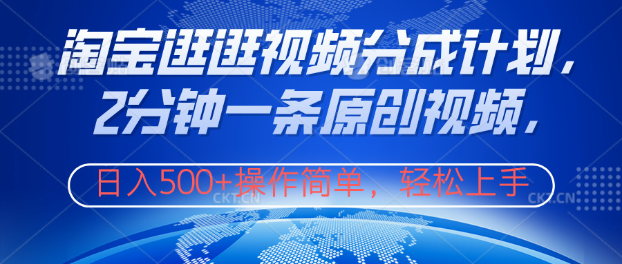 淘宝逛逛视频分成计划，2分钟一条原创视频，操作简单，轻松上手日入500+-易创网