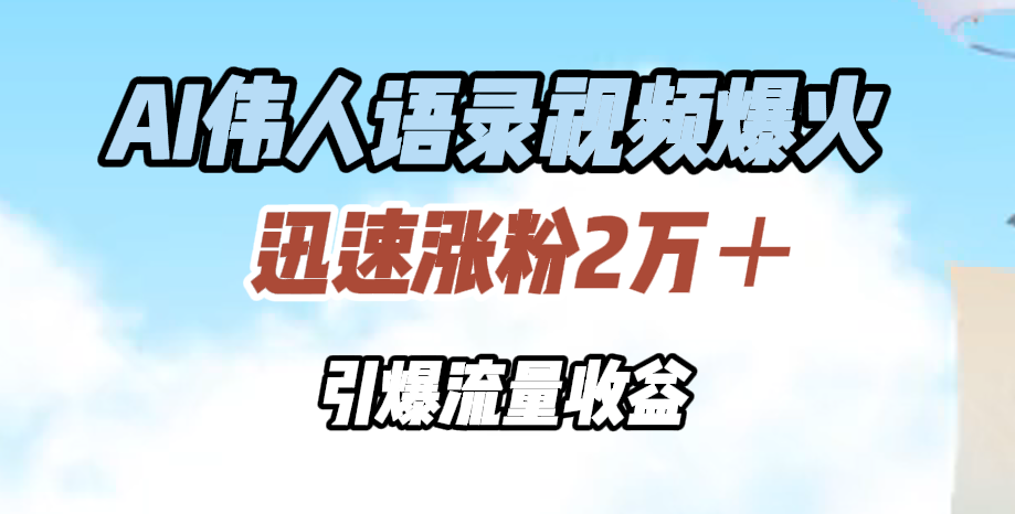 AI伟人语录视频爆火，迅速涨粉2万＋，引爆流量收益-易创网