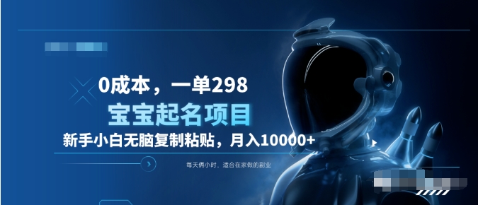 0成本，小白无脑复制粘贴，一单298  靠给宝宝起名月入10000+  附送软件-易创网