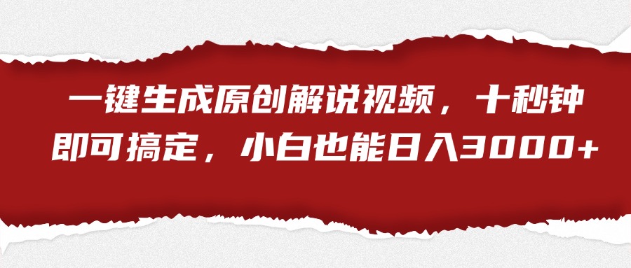 一键生成原创解说视频，小白也能日入3000+十秒钟即可搞定-易创网