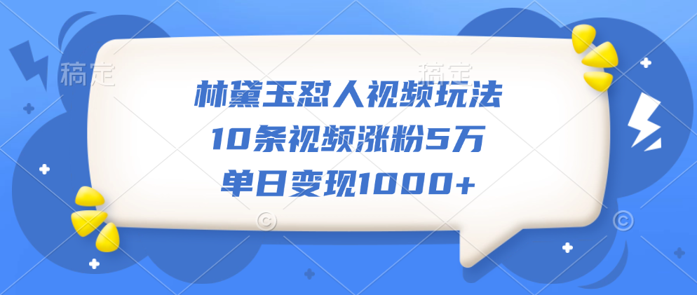 林黛玉怼人视频玩法，10条视频涨粉5万，单日变现1000+-易创网
