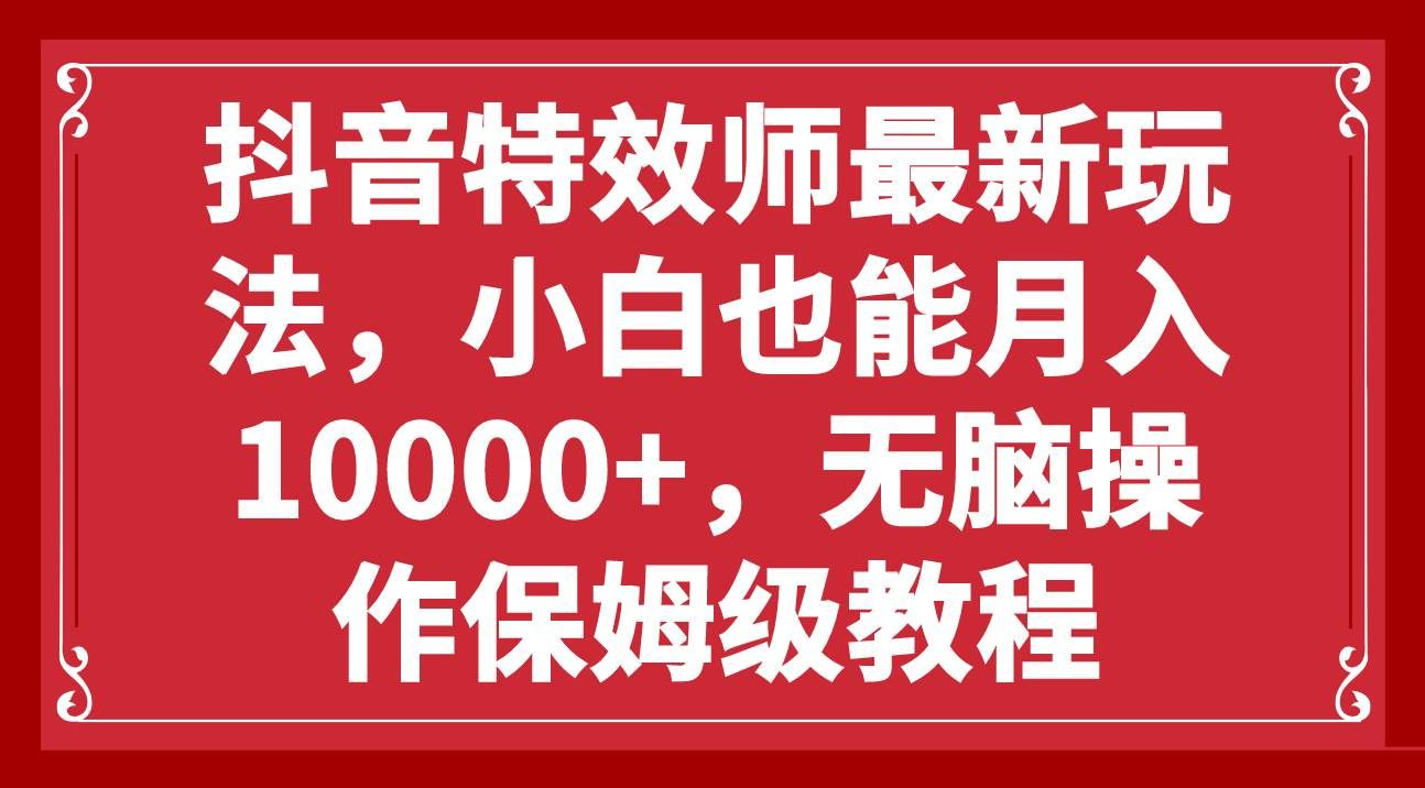 抖音特效师最新玩法，小白也能月入10000+，无脑操作保姆级教程-cmzhiku