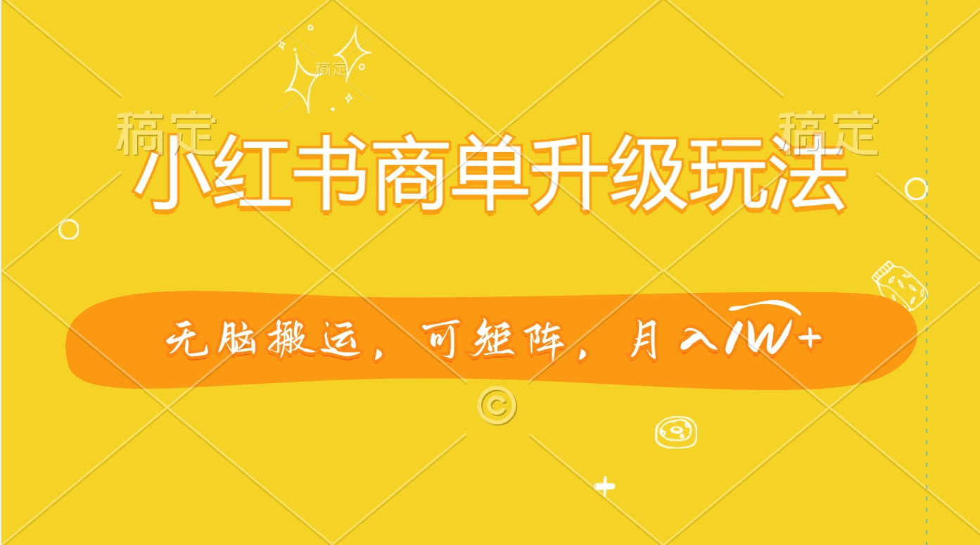 小红书商单升级玩法，无脑搬运，可矩阵，月入1W+-易创网