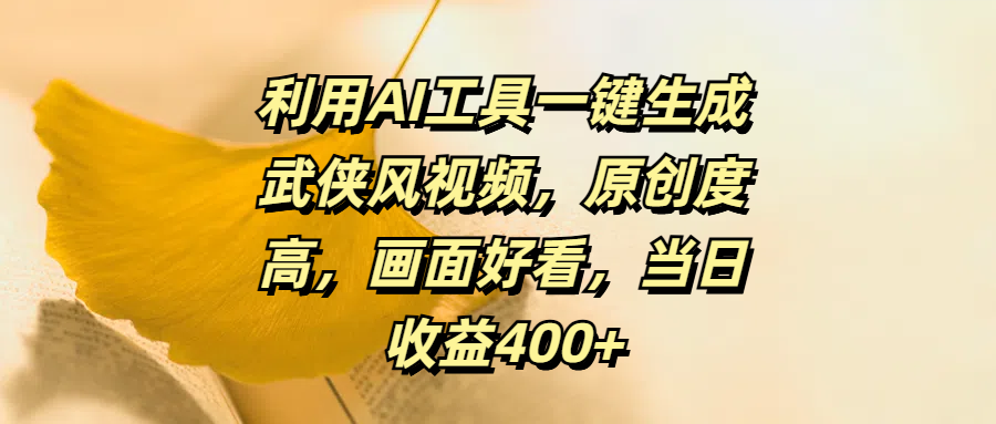利用AI工具一键生成武侠风视频，原创度高，画面好看，当日收益400+-易创网