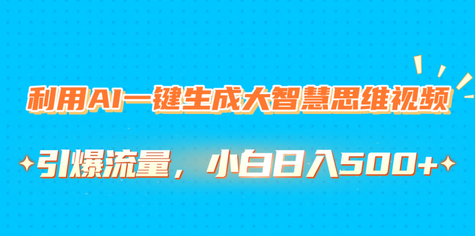 利用AI一键生成大智慧思维视频，引爆流量，小白日入500+-易创网
