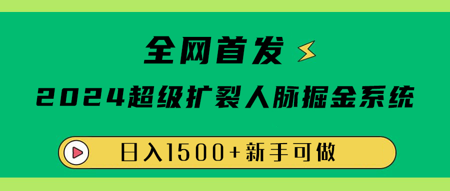 全网首发：2024超级扩列，人脉掘金系统，日入1500+-易创网