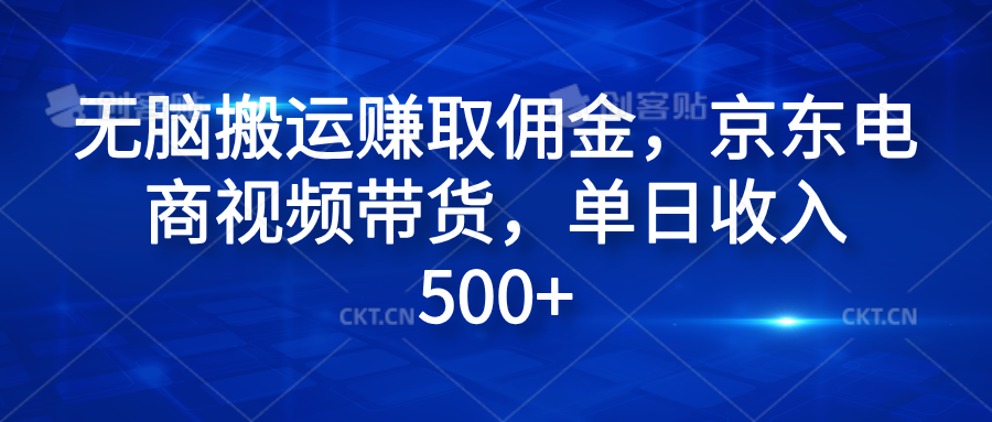 无脑搬运赚取佣金，京东电商视频带货，单日收入500+-易创网