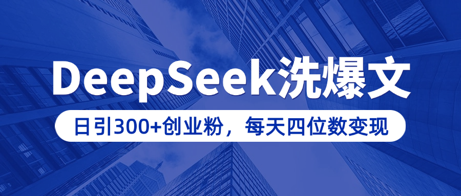 用DeepSeek洗公众号爆文，日引300+创业粉，做知识付费每天四位数变现（附详细实操教程）倾城领域-倾城领域